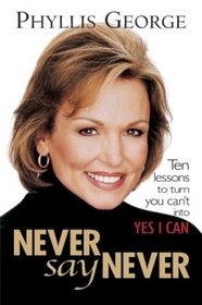 Never Say Never : 10 Lessons to Turn You Can't Into Yes I Can