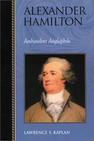Alexander Hamilton: Ambivalent Anglophile : Ambivalent Anglophile (Biographies in American Foreign Policy)