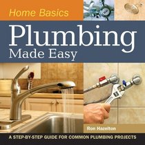Home Basics - Plumbing Made Easy: A Step-by-Step Guide for Common Plumbing Projects