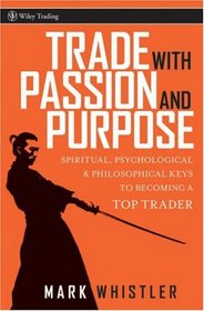 Trade With Passion and Purpose: Spiritual, Psychological and Philosophical Keys to Becoming a Top Trader (Wiley Trading)