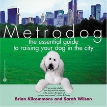 Metrodog: The Essential Guide to Raising Your Dog in the City
