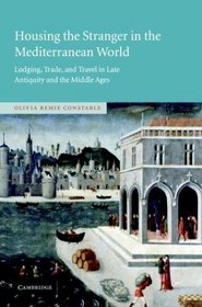 Housing the Stranger in the Mediterranean World : Lodging, Trade, and Travel in Late Antiquity and the Middle Ages