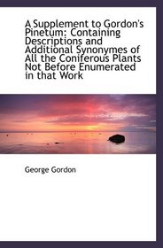 A Supplement to Gordon's Pinetum: Containing Descriptions and Additional Synonymes of All the Conife