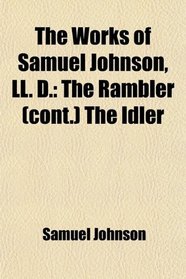 The Works of Samuel Johnson, LL. D.: The Rambler (cont.) The Idler