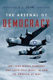 The Arsenal of Democracy: FDR, Detroit, and an Epic Quest to Arm an America at War