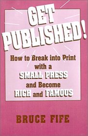 Get Published!: How to Break into Print With a Small Press and Become Rich and Famous