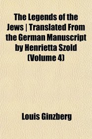 The Legends of the Jews | Translated From the German Manuscript by Henrietta Szold (Volume 4)