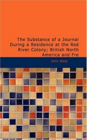 The Substance of a Journal During a Residence at the Red River Colony; British North America and Fre: In the Years 1820; 1821; 1822; 1823.