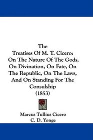 The Treatises Of M. T. Cicero: On The Nature Of The Gods, On Divination, On Fate, On The Republic, On The Laws, And On Standing For The Consulship (1853)