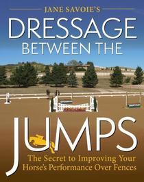 Jane Savoie's Dressage Between the Jumps: The Secret to Improving Your Horse's Performance Over Fences