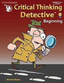 Critical Thinking Detective Beginning Workbook - Fun Mystery Cases to Guide Decision-Making (Grades 3-12+)