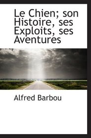 Le Chien; son Histoire, ses Exploits, ses Aventures (French and French Edition)