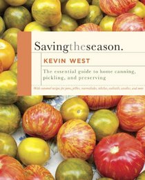 Saving the Season: The Essential Guide to Home Canning, Pickling, and Preserving