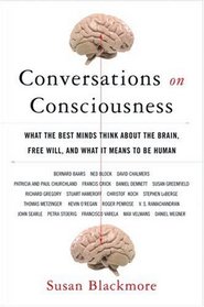 Conversations on Consciousness: What the Best Minds Think about the Brain, Free Will, and What It Means to Be Human