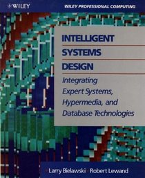 Intelligent Systems Design: Integrating Expert Systems, Hypermedia, and Database Technologies (Wiley Professional Computing)
