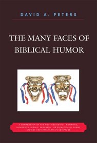 The Many Faces of Biblical Humor: A Compendium of the Most Delightful, Romantic, Humorous, Ironic, Sarcastic, or Pathetically Funny Stories and Statements in Scripture