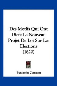 Des Motifs Qui Ont Dicte Le Nouveau Projet De Loi Sur Les Elections (1820) (French Edition)