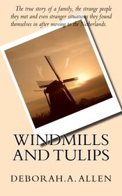 Windmills and Tulips: The true story of a family, the strange people they met and even stranger situations they found themselves in after moving to the Netherlands