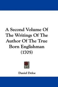 A Second Volume Of The Writings Of The Author Of The True Born Englishman (1705)