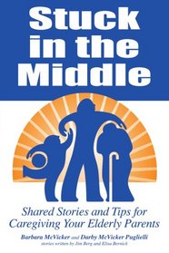 Stuck in the Middle: Shared Stories And Tips For Caregiving Your Elderly Parents