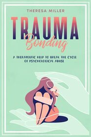 TRAUMA BONDING: A Therapeutic Help To Break The Cycle Of Psychological Abuse. (ABUSES, TRAUMA, ADDICTION & SELF-THERAPY SERIES)