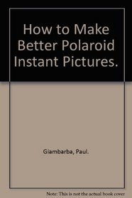 How to Make Better Polaroid Instant Pictures.