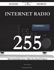 Internet Radio 255 Success Secrets: 255 Most Asked Questions On Internet Radio - What You Need To Know