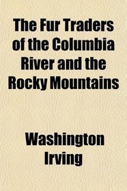 The Fur Traders of the Columbia River and the Rocky Mountains