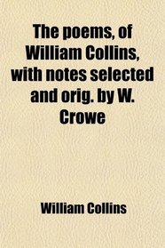 The poems, of William Collins, with notes selected and orig. by W. Crowe