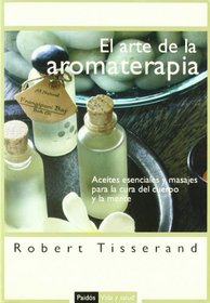 El arte de la aromaterapia/ The Art of Aromatherapy: Aceites Esenciales Y Masajes Para La Cura Del Cuerpo Y La Mente/ Essential Oils and Massages for the ... and Mind (Vida Y Salud) (Spanish Edition)