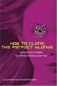 How To Clone The Perfect Blonde: Using Science To Make Your Wildest Dreams Come True