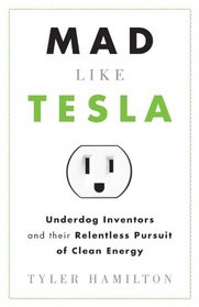 Mad Like Tesla: Underdog Inventors and the Relentless Pursuit of Clean Energy