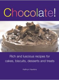 Chocolate!: Rich and Luscious Recipes for Cakes, Biscuits, Desserts and Treats. Kathryn Hawkins