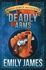 Deadly Arms (Maple Syrup Mysteries) (Volume 5)