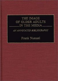 The Image of Older Adults in the Media: An Annotated Bibliography (Bibliographies and Indexes in Gerontology)