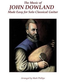 The Music of John Dowland Made Easy for Solo Classical Guitar