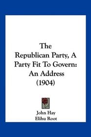 The Republican Party, A Party Fit To Govern: An Address (1904)