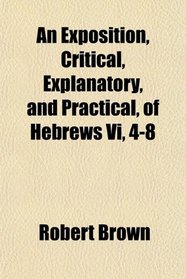 An Exposition, Critical, Explanatory, and Practical, of Hebrews Vi, 4-8
