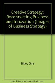 Creative Strategy: Reconnecting Business and Innovation (Images of Business Strategy)