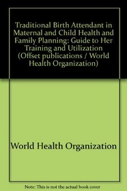 Traditional Birth Attendant in Maternal and Child Health and Family Planning: Guide to Her Training and Utilization (WHO offset publication ; no. 18)