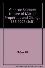 Glencoe Science: Nature of Matter Properties and Change 636 2002 (Self)