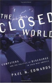 The Closed World: Computers and the Politics of Discourse in Cold War America (Inside Technology)
