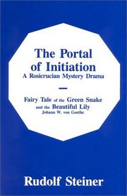 The Portal of Initiation : A Rosicrucian Mystery Drama & The Fairy Tale of the Green Snake and the Beautiful Lily