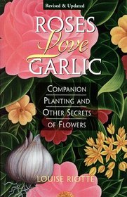 Roses Love Garlic : Companion Planting and Other Secrets of Flowers