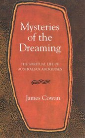 Mysteries of the Dreaming The Spiritual Life of Australian Aborigines