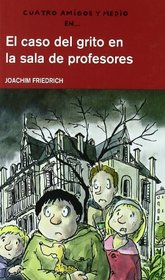El caso del grito en la sala de profesores/ The Case of the Scream in the Teacher's Lounge (Cuatro Amigos Y Medio/4 1/2 Friends) (Spanish Edition)