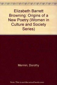 Elizabeth Barrett Browning : The Origins of a New Poetry (Women in Culture and Society Series)