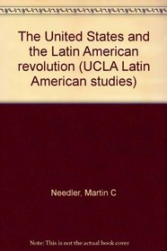 The United States and the Latin American revolution (UCLA Latin American studies)