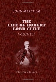 The life of Robert, Lord Clive: Collected from the family papers communicated by the Earl of Powis. Volume 2