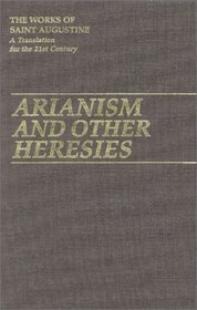 Arianism and Other Heresies (The Works of Saint Augustine: A Translation for the 21st Century)